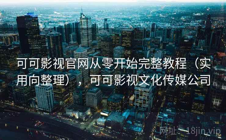 可可影视官网从零开始完整教程（实用向整理），可可影视文化传媒公司  第2张