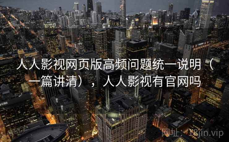 人人影视网页版高频问题统一说明(一篇讲清),人人影视有官网吗 第1张 人人影视网页版高频问题统一说明(一篇讲清),人人影视有官网吗 第1张