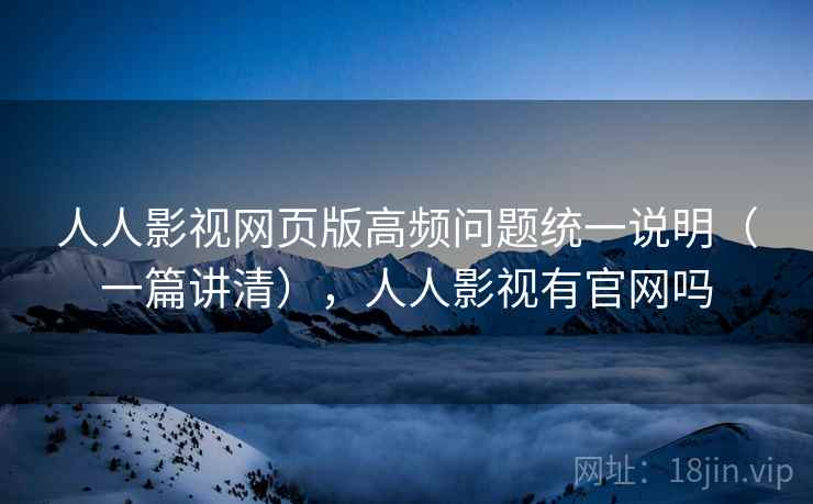 人人影视网页版高频问题统一说明(一篇讲清),人人影视有官网吗 第2张 人人影视网页版高频问题统一说明(一篇讲清),人人影视有官网吗 第2张