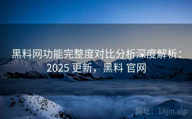 黑料网功能完整度对比分析深度解析:2025 更新,黑料 官网 第2张 黑料网功能完整度对比分析深度解析:2025 更新,黑料 官网 第2张