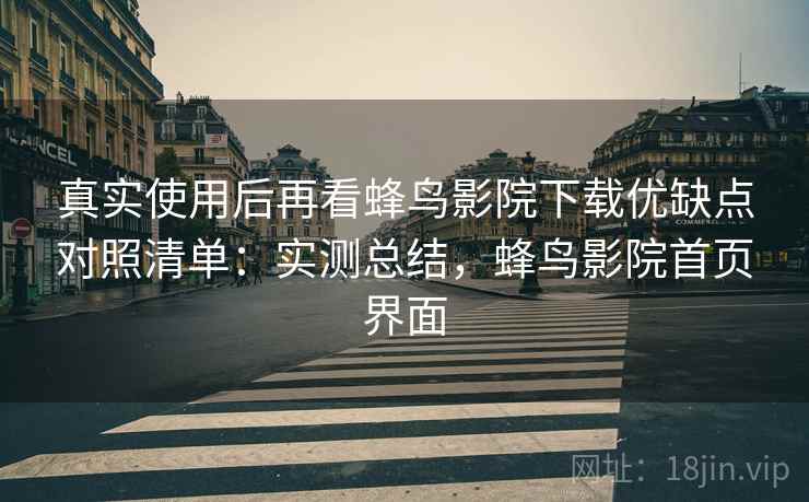 真实使用后再看蜂鸟影院下载优缺点对照清单：实测总结，蜂鸟影院首页界面