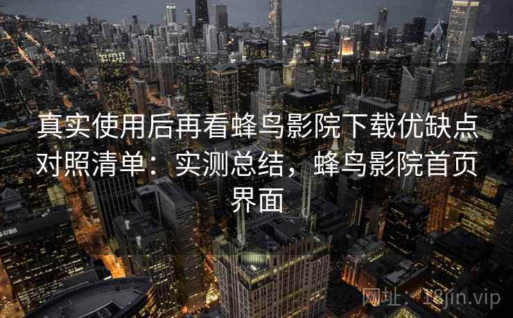 真实使用后再看蜂鸟影院下载优缺点对照清单:实测总结,蜂鸟影院首页界面 第2张 真实使用后再看蜂鸟影院下载优缺点对照清单:实测总结,蜂鸟影院首页界面 第2张