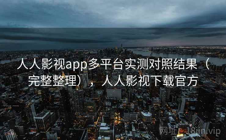 人人影视app多平台实测对照结果(完整整理),人人影视下载官方 第2张 人人影视app多平台实测对照结果(完整整理),人人影视下载官方 第2张