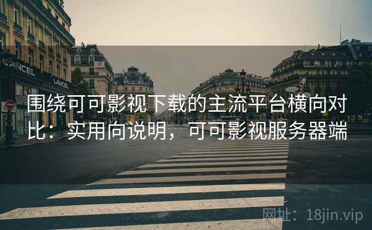 围绕可可影视下载的主流平台横向对比:实用向说明,可可影视服务器端 第2张 围绕可可影视下载的主流平台横向对比:实用向说明,可可影视服务器端 第2张
