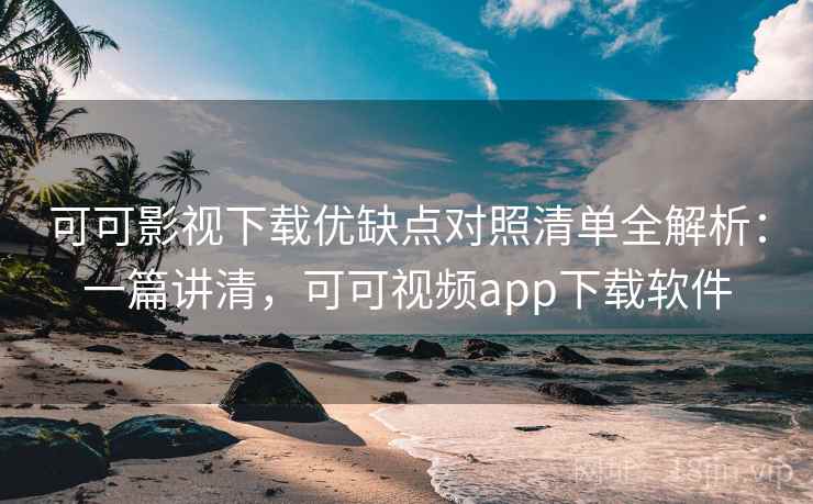 可可影视下载优缺点对照清单全解析:一篇讲清,可可视频app下载软件 第2张 可可影视下载优缺点对照清单全解析:一篇讲清,可可视频app下载软件 第2张