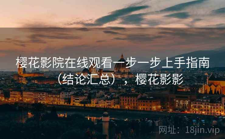 樱花影院在线观看一步一步上手指南（结论汇总），樱花影影  第2张