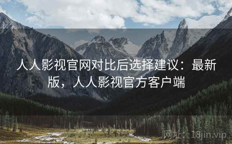 人人影视官网对比后选择建议：最新版，人人影视官方客户端  第2张