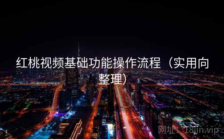 红桃视频基础功能操作流程（实用向整理）