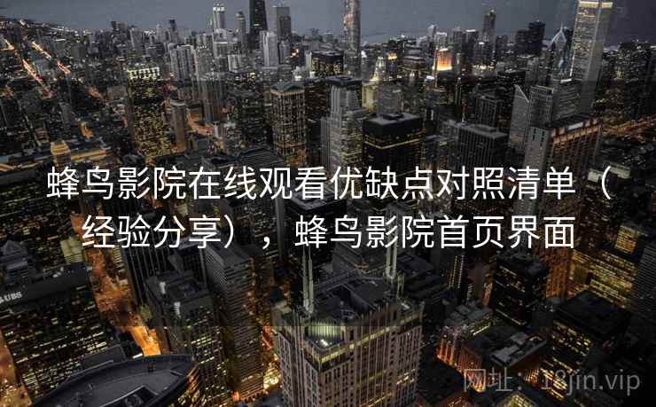 蜂鸟影院在线观看优缺点对照清单（经验分享），蜂鸟影院首页界面