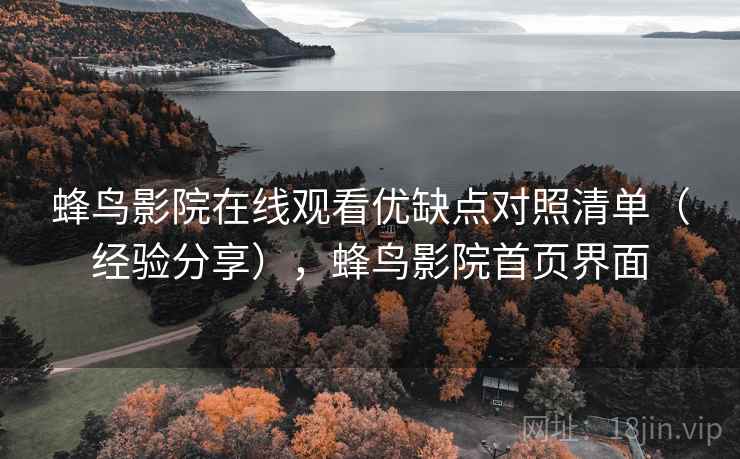 蜂鸟影院在线观看优缺点对照清单(经验分享),蜂鸟影院首页界面 第2张 蜂鸟影院在线观看优缺点对照清单(经验分享),蜂鸟影院首页界面 第2张