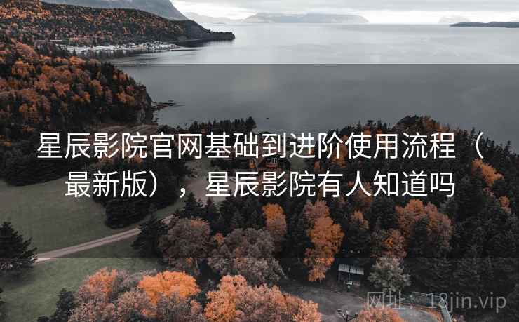 星辰影院官网基础到进阶使用流程(最新版),星辰影院有人知道吗 第2张 星辰影院官网基础到进阶使用流程(最新版),星辰影院有人知道吗 第2张