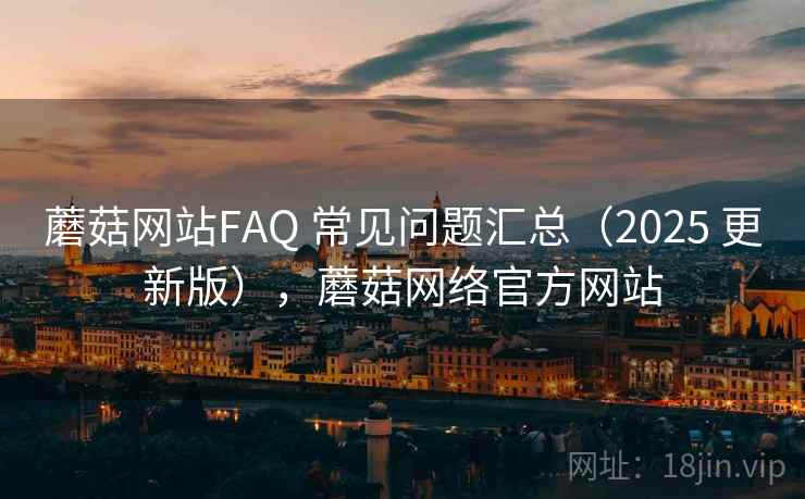 蘑菇网站FAQ 常见问题汇总(2025 更新版),蘑菇网络官方网站 第1张 蘑菇网站FAQ 常见问题汇总(2025 更新版),蘑菇网络官方网站 第1张