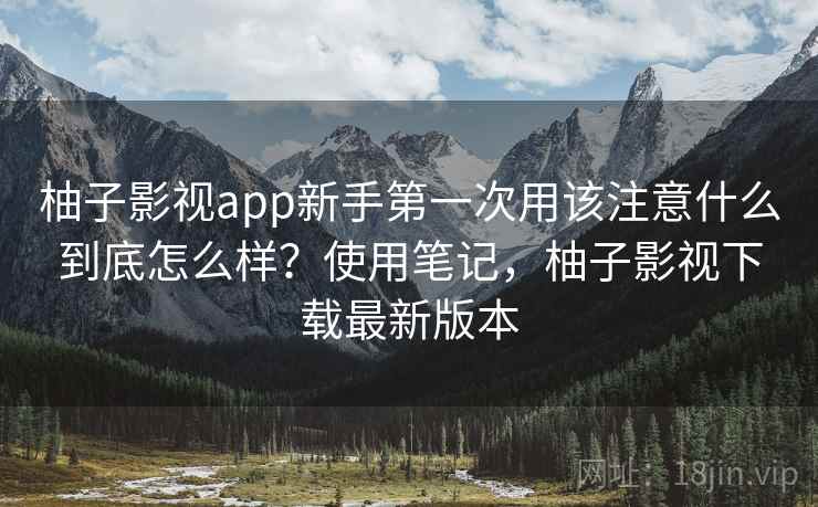 柚子影视app新手第一次用该注意什么到底怎么样?使用笔记,柚子影视下载最新版本 第2张 柚子影视app新手第一次用该注意什么到底怎么样?使用笔记,柚子影视下载最新版本 第2张