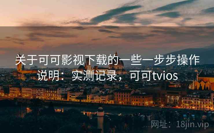 关于可可影视下载的一些一步步操作说明:实测记录,可可tvios 第2张 关于可可影视下载的一些一步步操作说明:实测记录,可可tvios 第2张