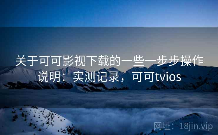 关于可可影视下载的一些一步步操作说明:实测记录,可可tvios 第1张 关于可可影视下载的一些一步步操作说明:实测记录,可可tvios 第1张