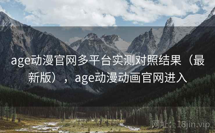 age动漫官网多平台实测对照结果(最新版),age动漫动画官网进入 第1张 age动漫官网多平台实测对照结果(最新版),age动漫动画官网进入 第1张