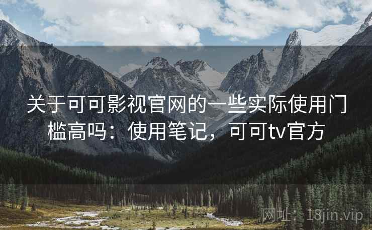 关于可可影视官网的一些实际使用门槛高吗：使用笔记，可可tv官方  第1张
