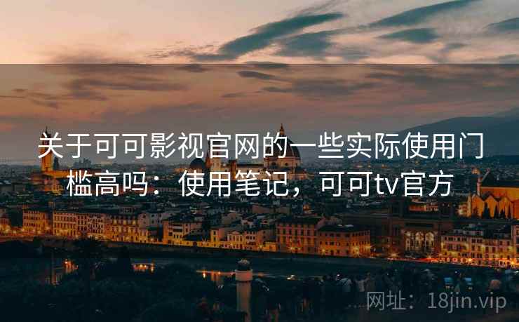 关于可可影视官网的一些实际使用门槛高吗：使用笔记，可可tv官方  第2张