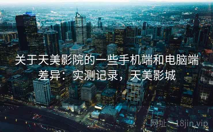 关于天美影院的一些手机端和电脑端差异:实测记录,天美影城 第1张 关于天美影院的一些手机端和电脑端差异:实测记录,天美影城 第1张