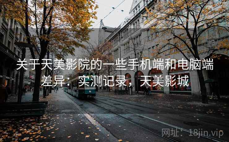 关于天美影院的一些手机端和电脑端差异:实测记录,天美影城 第2张 关于天美影院的一些手机端和电脑端差异:实测记录,天美影城 第2张